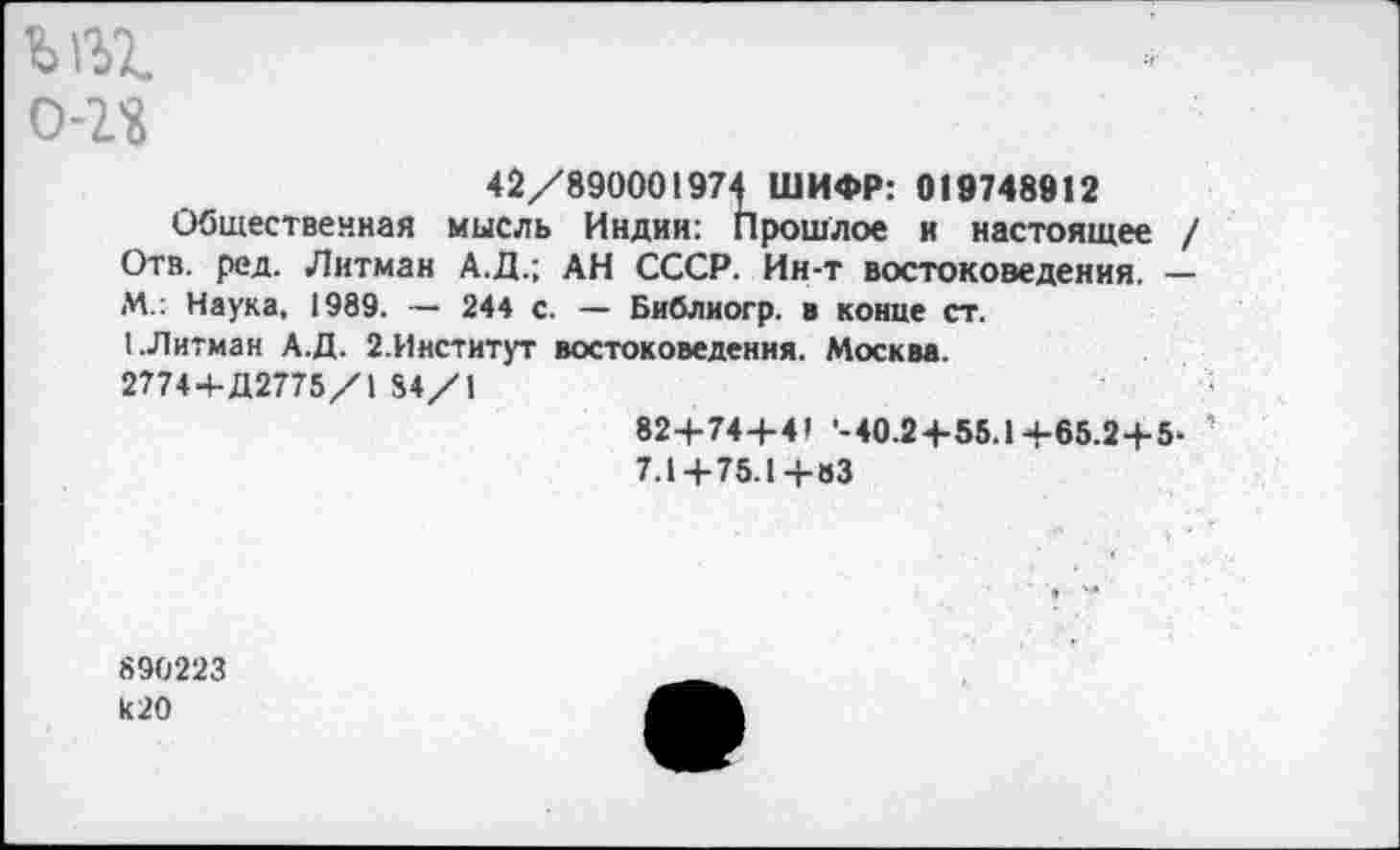 ﻿Ы31 о-г«
42/890001974 ШИФР: 019748912
Общественная мысль Индии: Прошлое и настоящее / Отв. ред. Литман А.Д.; АН СССР. Ин-т востоковедения. — М.: Наука, 1989. — 244 с. — Библиогр. в конце ст.
I .Лигман А.Д. 2.Институт востоковедения. Москва.
2774+Д2775/1 84/1
82+74+4’ '-40.2+55.1+65.2+5-
7.1+75.1 +»3
890223 к20